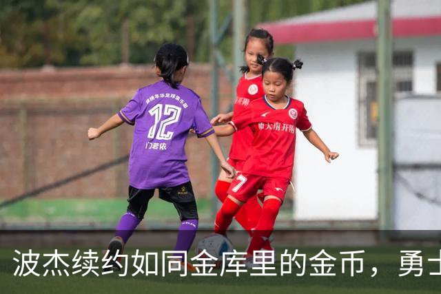 波杰续约如同金库里的金币，勇士队真会算账！