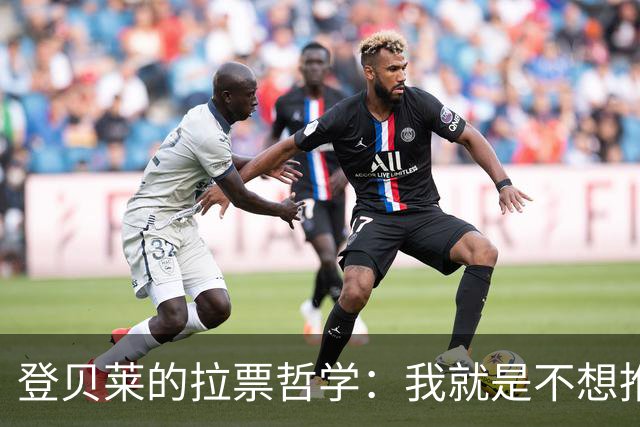 登贝莱的拉票哲学：我就是不想推销自己！