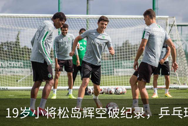 19岁小将松岛辉空破纪录，乒乓球世界风云再起！
